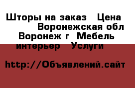 Шторы на заказ › Цена ­ 8 000 - Воронежская обл., Воронеж г. Мебель, интерьер » Услуги   